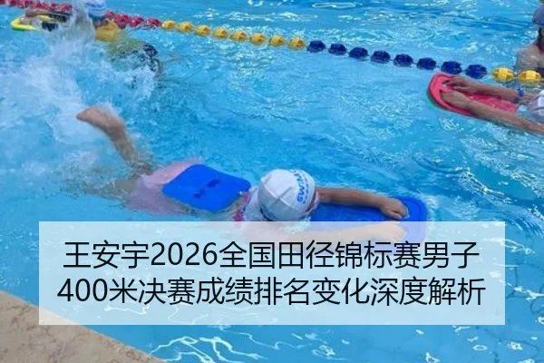 王安宇2026全国田径锦标赛男子400米决赛成绩排名变化深度解析